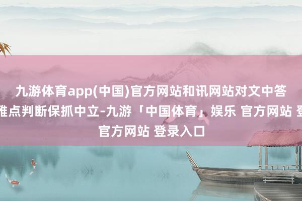 九游体育app(中国)官方网站和讯网站对文中答复、不雅点判断保抓中立-九游「中国体育」娱乐 官方网站 登录入口