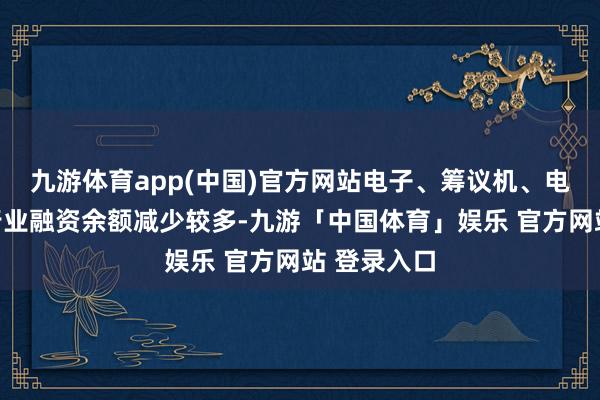 九游体育app(中国)官方网站电子、筹议机、电力建设等行业融资余额减少较多-九游「中国体育」娱乐 官方网站 登录入口