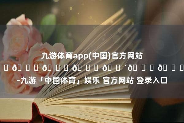 九游体育app(中国)官方网站𝑰𝒏 𝑪𝒉𝒊𝒂𝒏𝒈𝑴𝒂𝒊 ☀️-九游「中国体育」娱乐 官方网站 登录入口