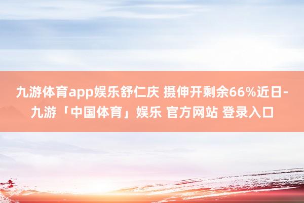 九游体育app娱乐舒仁庆 摄伸开剩余66%近日-九游「中国体育」娱乐 官方网站 登录入口