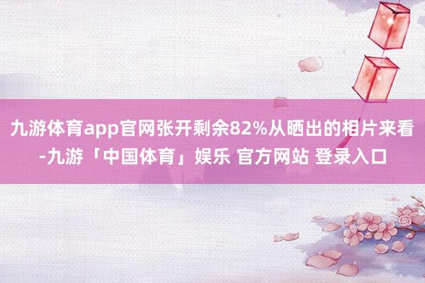 九游体育app官网张开剩余82%从晒出的相片来看-九游「中国体育」娱乐 官方网站 登录入口