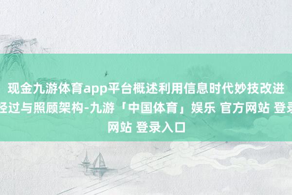 现金九游体育app平台概述利用信息时代妙技改进业务经过与照顾架构-九游「中国体育」娱乐 官方网站 登录入口