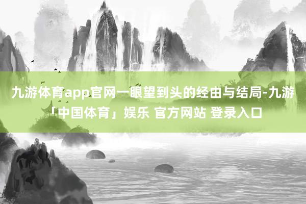 九游体育app官网一眼望到头的经由与结局-九游「中国体育」娱乐 官方网站 登录入口