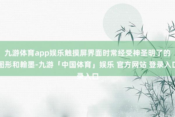 九游体育app娱乐触摸屏界面时常经受神圣明了的图形和翰墨-九游「中国体育」娱乐 官方网站 登录入口