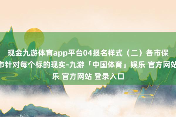 现金九游体育app平台04报名样式（二）各市保举：各地市针对每个标的现实-九游「中国体育」娱乐 官方网站 登录入口