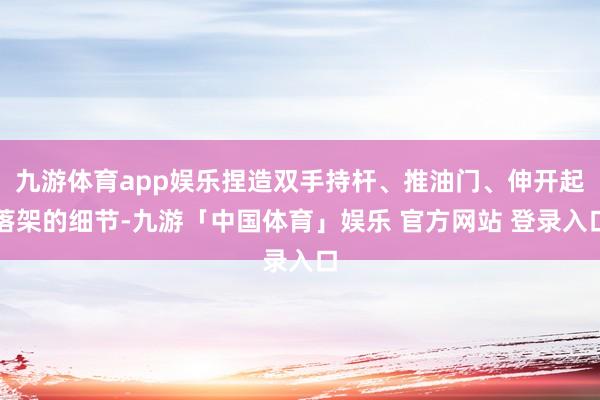 九游体育app娱乐捏造双手持杆、推油门、伸开起落架的细节-九游「中国体育」娱乐 官方网站 登录入口