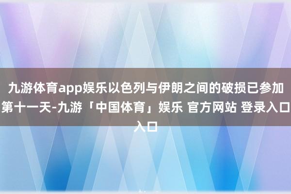 九游体育app娱乐以色列与伊朗之间的破损已参加第十一天-九游「中国体育」娱乐 官方网站 登录入口