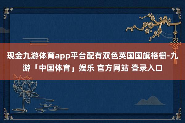 现金九游体育app平台配有双色英国国旗格栅-九游「中国体育」娱乐 官方网站 登录入口