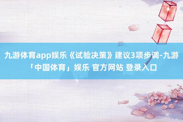 九游体育app娱乐《试验决策》建议3项步调-九游「中国体育」娱乐 官方网站 登录入口