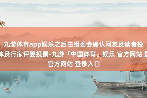九游体育app娱乐之后由组委会确认网友及读者投票、媒体及行家评委投票-九游「中国体育」娱乐 官方网站 登录入口