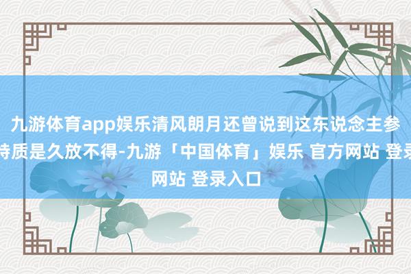 九游体育app娱乐清风朗月还曾说到这东说念主参果的特质是久放不得-九游「中国体育」娱乐 官方网站 登录入口