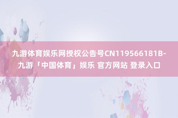 九游体育娱乐网授权公告号CN119566181B-九游「中国体育」娱乐 官方网站 登录入口