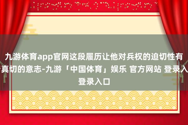 九游体育app官网这段履历让他对兵权的迫切性有着真切的意志-九游「中国体育」娱乐 官方网站 登录入口