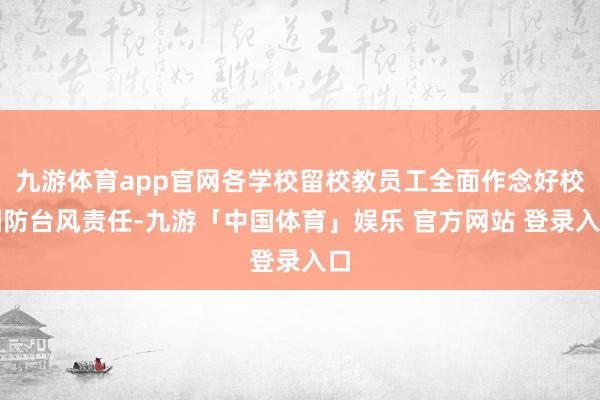 九游体育app官网各学校留校教员工全面作念好校园防台风责任-九游「中国体育」娱乐 官方网站 登录入口