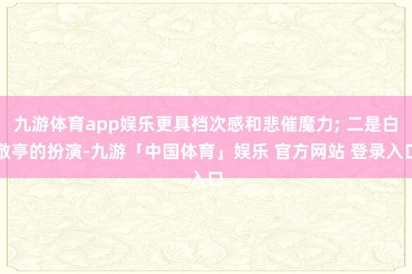 九游体育app娱乐更具档次感和悲催魔力; 二是白敬亭的扮演-九游「中国体育」娱乐 官方网站 登录入口