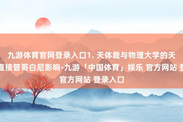 九游体育官网登录入口1. 天体裁与物理大学的天文研究直接管哥白尼影响-九游「中国体育」娱乐 官方网站 登录入口