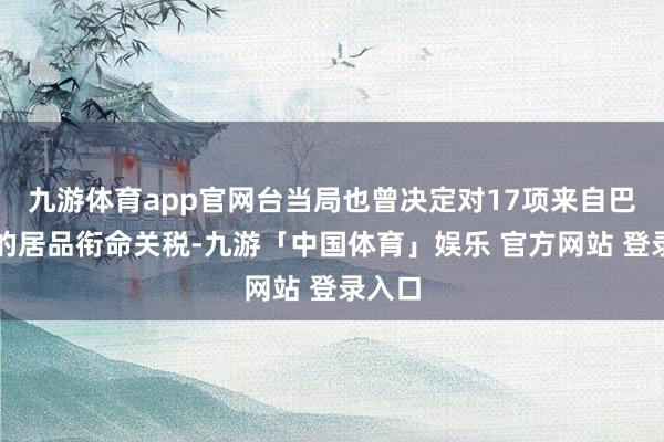 九游体育app官网台当局也曾决定对17项来自巴拉圭的居品衔命关税-九游「中国体育」娱乐 官方网站 登录入口