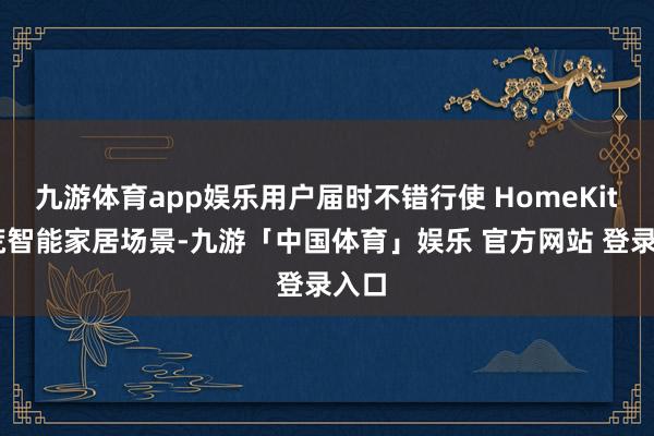 九游体育app娱乐用户届时不错行使 HomeKit 拓荒智能家居场景-九游「中国体育」娱乐 官方网站 登录入口