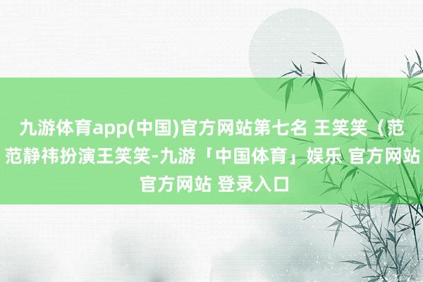 九游体育app(中国)官方网站第七名 王笑笑（范静祎 饰）范静祎扮演王笑笑-九游「中国体育」娱乐 官方网站 登录入口