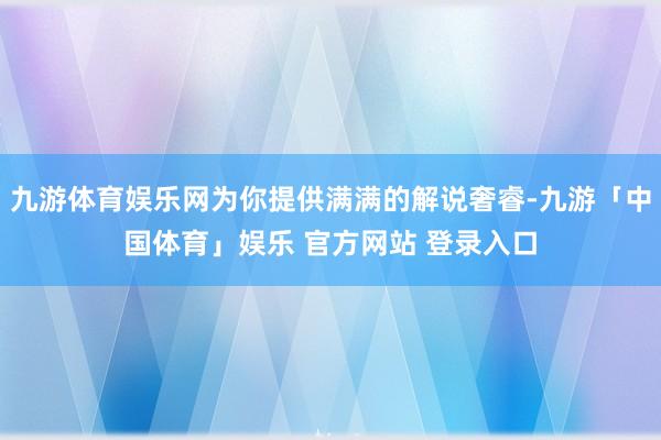 九游体育娱乐网为你提供满满的解说奢睿-九游「中国体育」娱乐 官方网站 登录入口