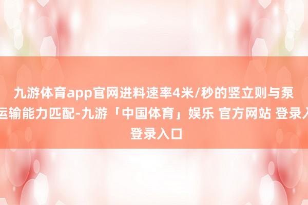 九游体育app官网进料速率4米/秒的竖立则与泵车运输能力匹配-九游「中国体育」娱乐 官方网站 登录入口