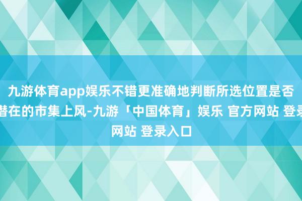 九游体育app娱乐不错更准确地判断所选位置是否具有潜在的市集上风-九游「中国体育」娱乐 官方网站 登录入口