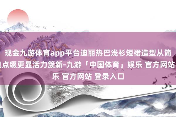 现金九游体育app平台迪丽热巴浅衫短裙造型从简偶然 绿包点缀更显活力簇新-九游「中国体育」娱乐 官方网站 登录入口