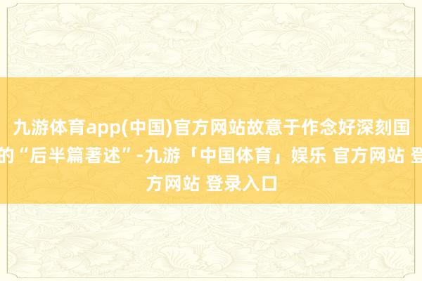 九游体育app(中国)官方网站故意于作念好深刻国企纠正的“后半篇著述”-九游「中国体育」娱乐 官方网站 登录入口