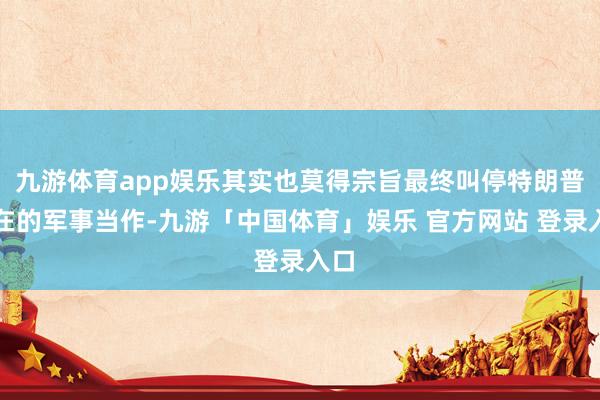 九游体育app娱乐其实也莫得宗旨最终叫停特朗普现在的军事当作-九游「中国体育」娱乐 官方网站 登录入口
