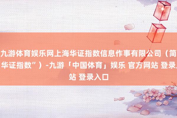 九游体育娱乐网上海华证指数信息作事有限公司(简称“华证指数”)-九游「中国体育」娱乐 官方网站 登录入口