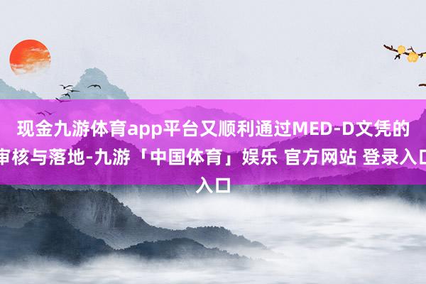 现金九游体育app平台又顺利通过MED-D文凭的审核与落地-九游「中国体育」娱乐 官方网站 登录入口