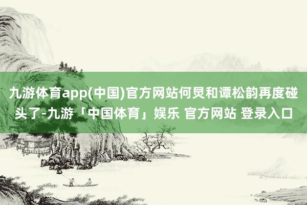 九游体育app(中国)官方网站何炅和谭松韵再度碰头了-九游「中国体育」娱乐 官方网站 登录入口