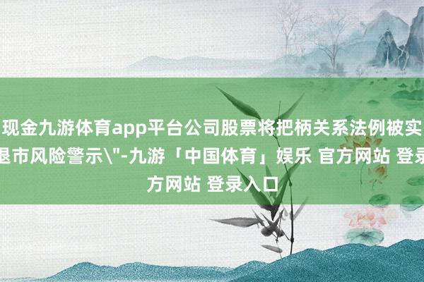 现金九游体育app平台公司股票将把柄关系法例被实施