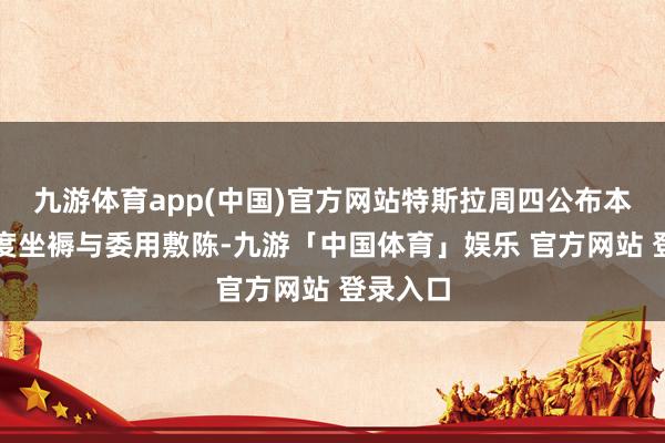 九游体育app(中国)官方网站特斯拉周四公布本年一季度坐褥与委用敷陈-九游「中国体育」娱乐 官方网站 登录入口