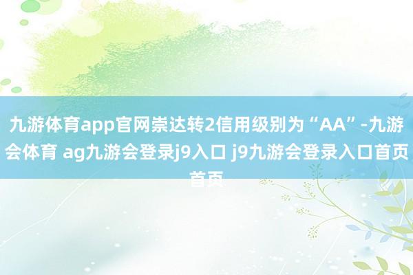 九游体育app官网崇达转2信用级别为“AA”-九游会体育 ag九游会登录j9入口 j9九游会登录入口首页