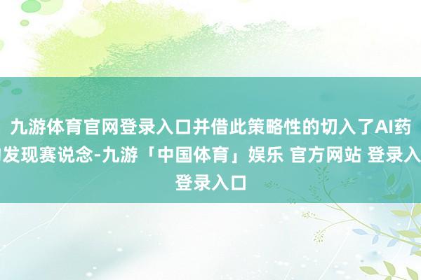 九游体育官网登录入口并借此策略性的切入了AI药物发现赛说念-九游「中国体育」娱乐 官方网站 登录入口