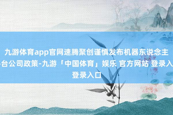 九游体育app官网速腾聚创谨慎发布机器东说念主平台公司政策-九游「中国体育」娱乐 官方网站 登录入口