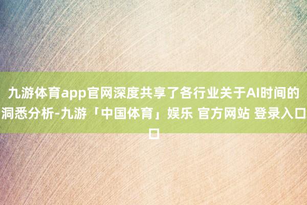 九游体育app官网深度共享了各行业关于AI时间的洞悉分析-九游「中国体育」娱乐 官方网站 登录入口