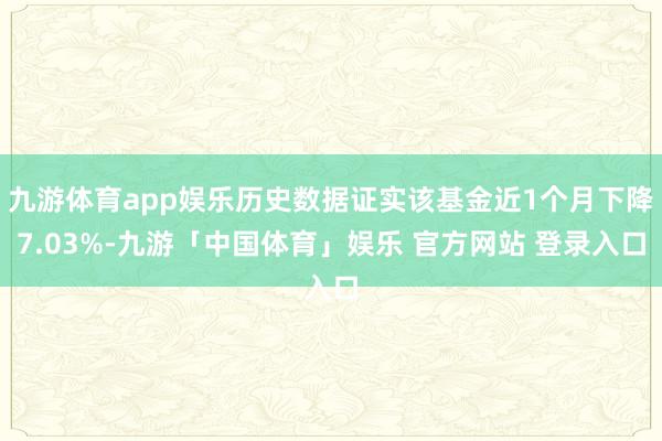 九游体育app娱乐历史数据证实该基金近1个月下降7.03%-九游「中国体育」娱乐 官方网站 登录入口