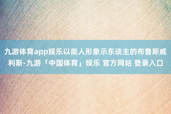 九游体育app娱乐以能人形象示东谈主的布鲁斯威利斯-九游「中国体育」娱乐 官方网站 登录入口