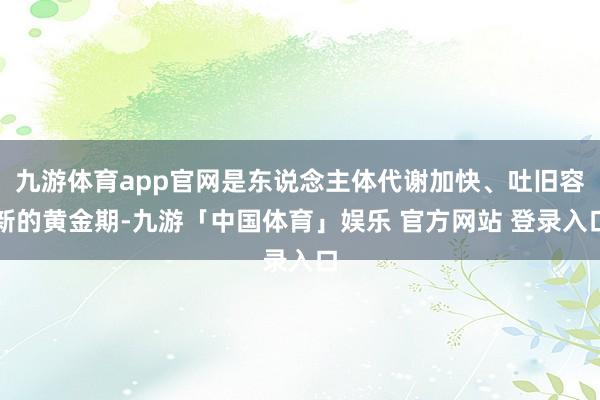 九游体育app官网是东说念主体代谢加快、吐旧容新的黄金期-九游「中国体育」娱乐 官方网站 登录入口