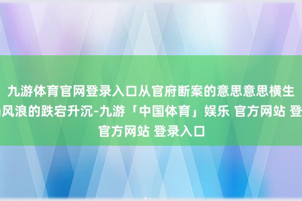 九游体育官网登录入口从官府断案的意思意思横生到镖局风浪的跌宕升沉-九游「中国体育」娱乐 官方网站 登录入口