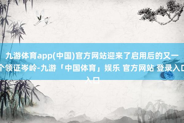 九游体育app(中国)官方网站迎来了启用后的又一个领证岑岭-九游「中国体育」娱乐 官方网站 登录入口