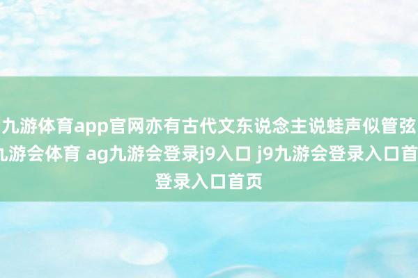 九游体育app官网亦有古代文东说念主说蛙声似管弦-九游会体育 ag九游会登录j9入口 j9九游会登录入口首页