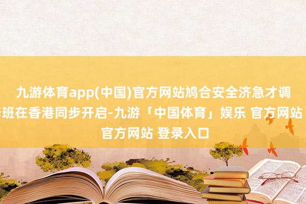 九游体育app(中国)官方网站鸠合安全济急才调高档研修班在香港同步开启-九游「中国体育」娱乐 官方网站 登录入口