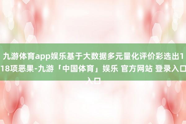 九游体育app娱乐基于大数据多元量化评价彩选出118项恶果-九游「中国体育」娱乐 官方网站 登录入口