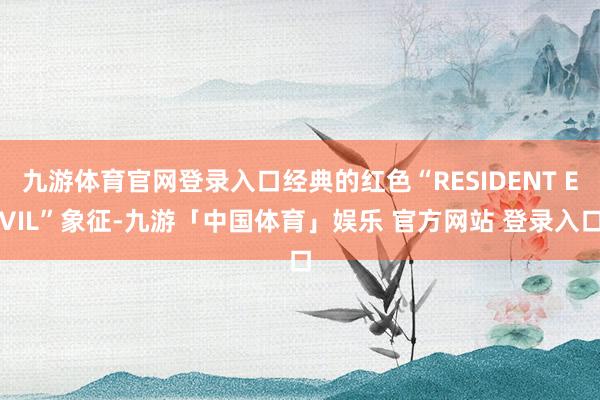 九游体育官网登录入口经典的红色“RESIDENT EVIL”象征-九游「中国体育」娱乐 官方网站 登录入口