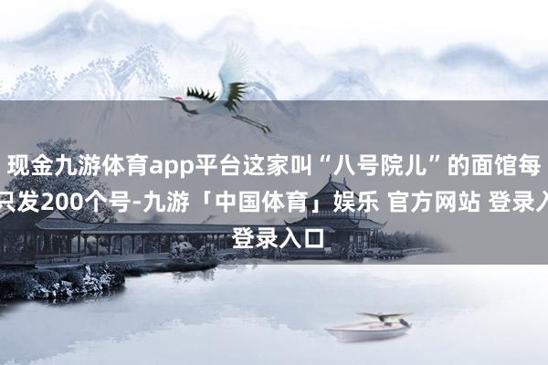 现金九游体育app平台这家叫“八号院儿”的面馆每天只发200个号-九游「中国体育」娱乐 官方网站 登录入口