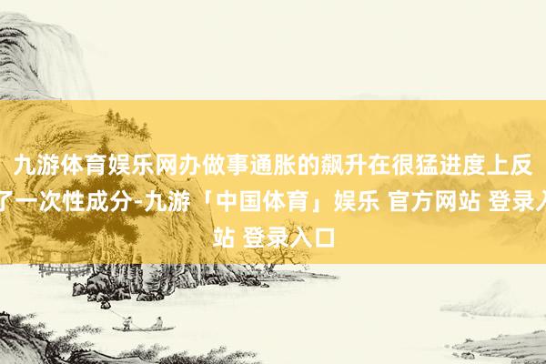 九游体育娱乐网办做事通胀的飙升在很猛进度上反应了一次性成分-九游「中国体育」娱乐 官方网站 登录入口