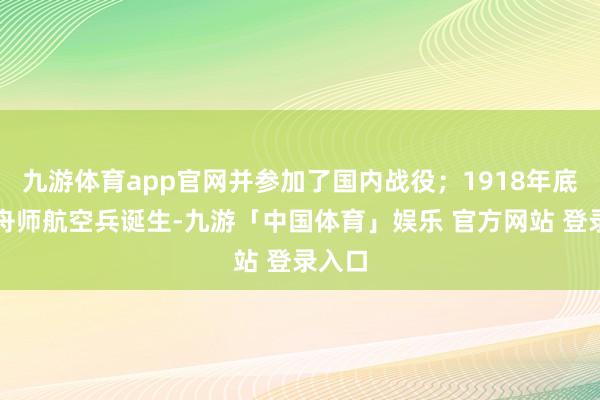 九游体育app官网并参加了国内战役；1918年底苏联舟师航空兵诞生-九游「中国体育」娱乐 官方网站 登录入口